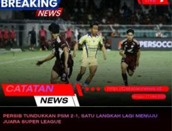 PERSIB Tundukkan PSM 2-1, Satu Langkah Lagi Menuju Juara Super League